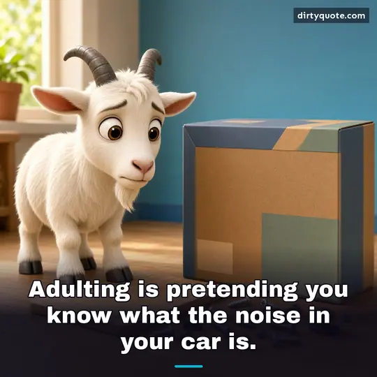 Adulting is pretending you know what the noise in your car is.