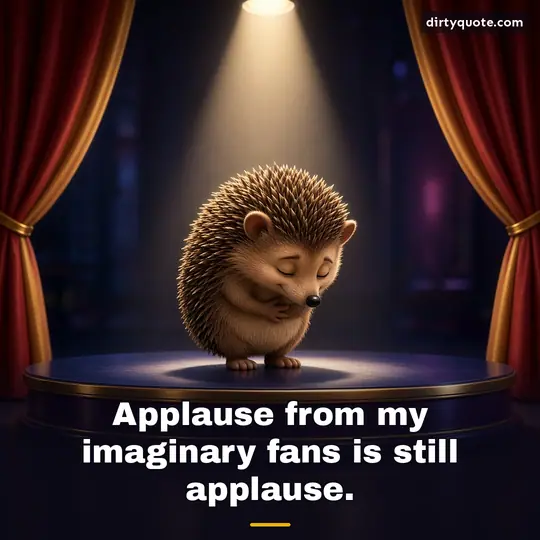 Applause from my imaginary fans is still applause.
