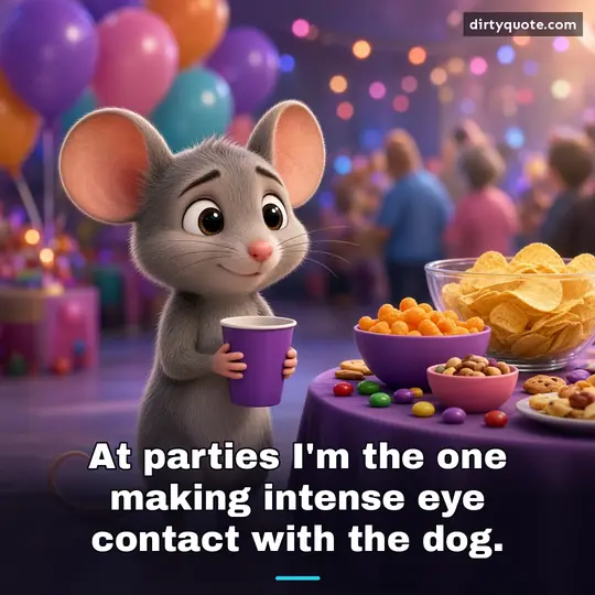 At parties I'm the one making intense eye contact with the dog.