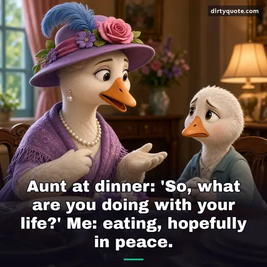 Aunt at dinner: 'So, what are you doing with your life?' Me: eating, hopefully in peace.