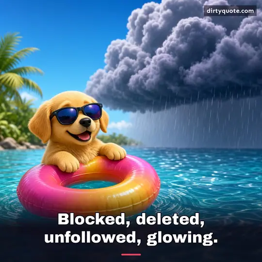 Blocked, deleted, unfollowed, glowing.