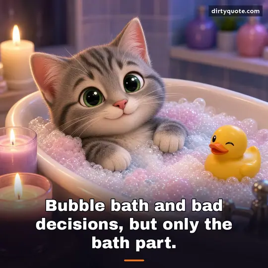 Bubble bath and bad decisions, but only the bath part.