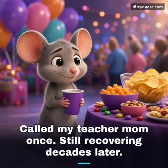 Called my teacher mom once. Still recovering decades later.