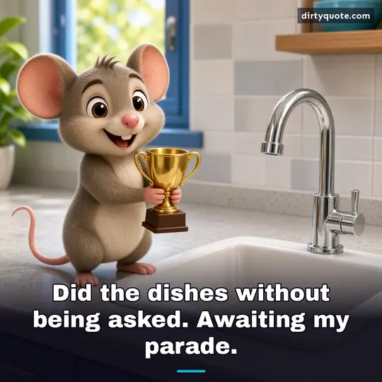 Did the dishes without being asked. Awaiting my parade.