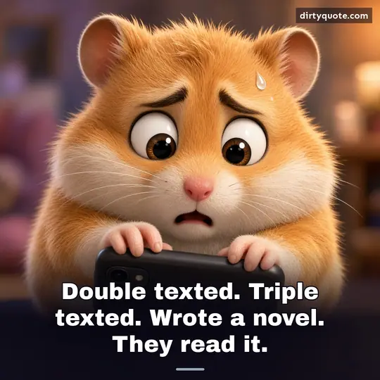 Double texted. Triple texted. Wrote a novel. They read it.