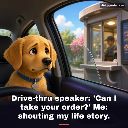 Drive-thru speaker: 'Can I take your order?' Me: shouting my life story.