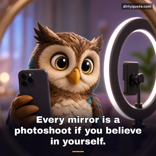 Every mirror is a photoshoot if you believe in yourself.
