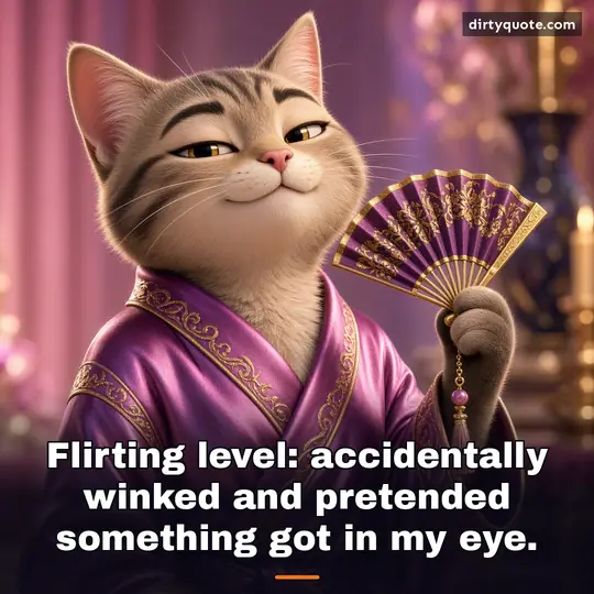 Flirting level: accidentally winked and pretended something got in my eye.