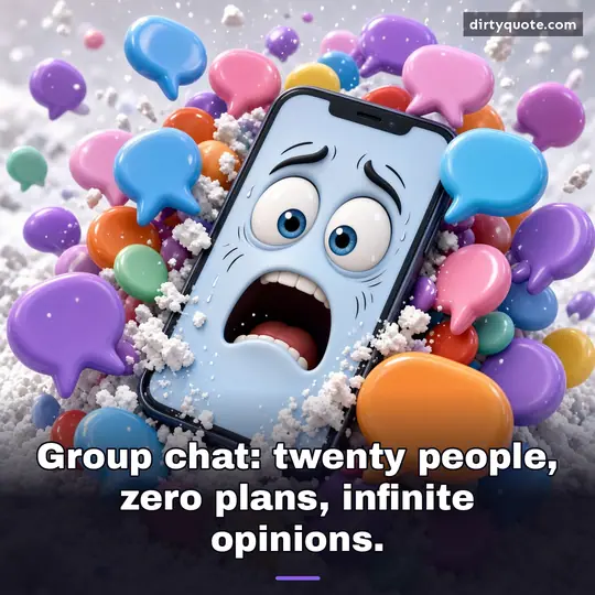 Group chat: twenty people, zero plans, infinite opinions.