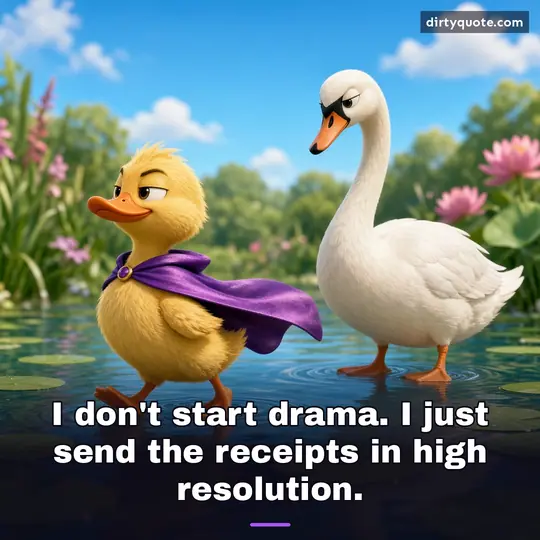 I don't start drama. I just send the receipts in high resolution.
