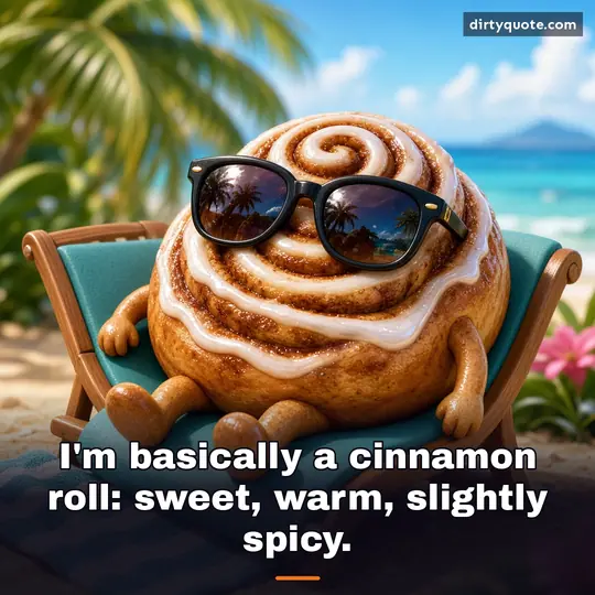 I'm basically a cinnamon roll: sweet, warm, slightly spicy.