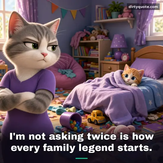 I'm not asking twice is how every family legend starts.