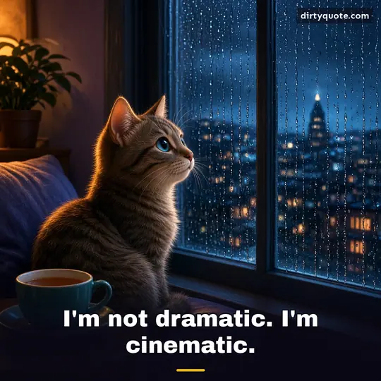 I'm not dramatic. I'm cinematic.