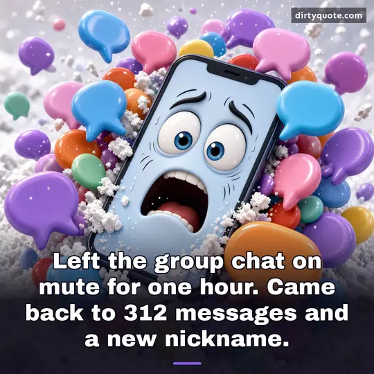 Left the group chat on mute for one hour. Came back to 312 messages and a new nickname.