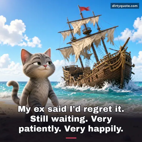 My ex said I'd regret it. Still waiting. Very patiently. Very happily.