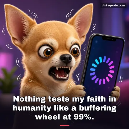 Nothing tests my faith in humanity like a buffering wheel at 99%.