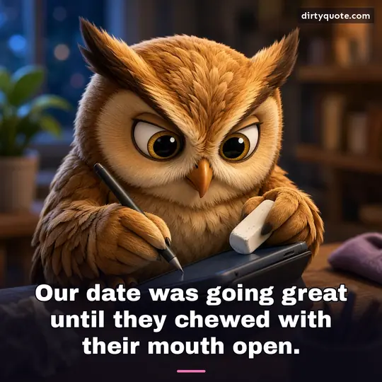 Our date was going great until they chewed with their mouth open.