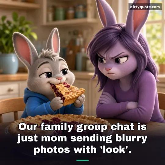Our family group chat is just mom sending blurry photos with 'look'.