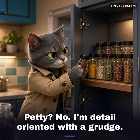Petty? No. I'm detail oriented with a grudge.