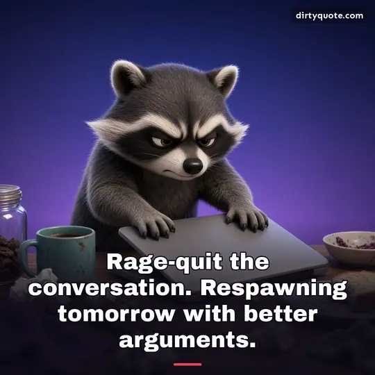 Rage-quit the conversation. Respawning tomorrow with better arguments.