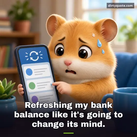 Refreshing my bank balance like it's going to change its mind.