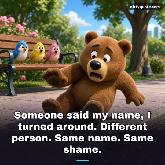 Someone said my name, I turned around. Different person. Same name. Same shame.