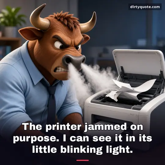 The printer jammed on purpose. I can see it in its little blinking light.