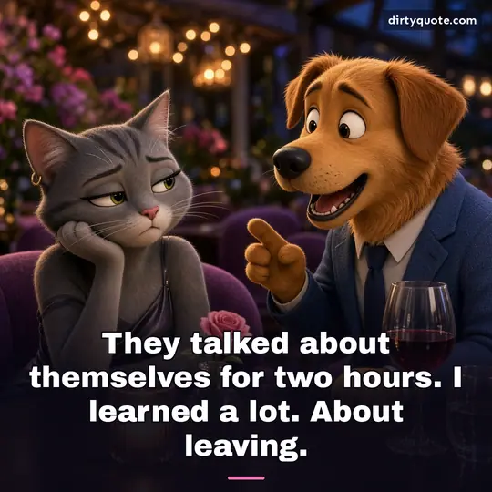 They talked about themselves for two hours. I learned a lot. About leaving.