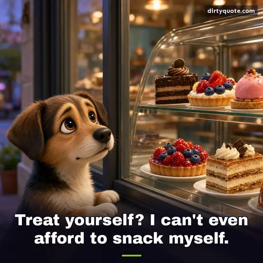 Treat yourself? I can't even afford to snack myself.