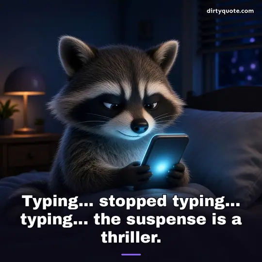 Typing... stopped typing... typing... the suspense is a thriller.