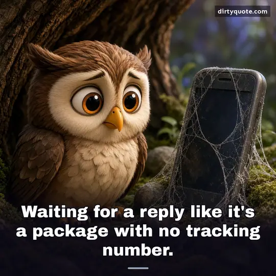Waiting for a reply like it's a package with no tracking number.