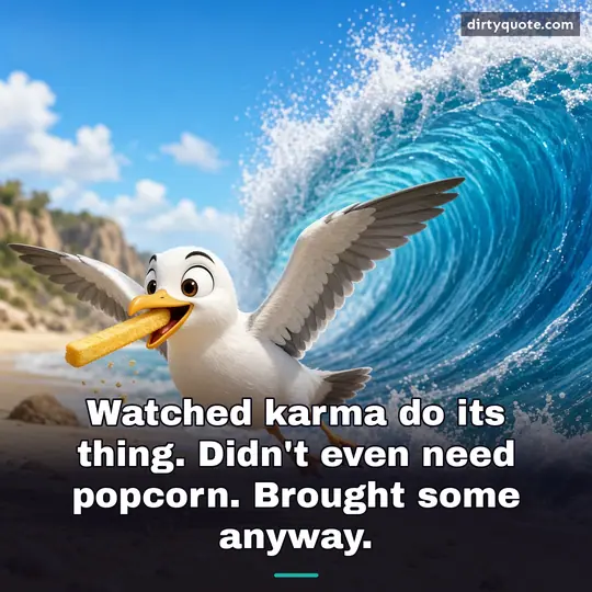 Watched karma do its thing. Didn't even need popcorn. Brought some anyway.