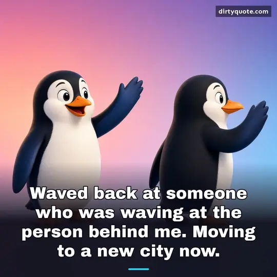 Waved back at someone who was waving at the person behind me. Moving to a new city now.