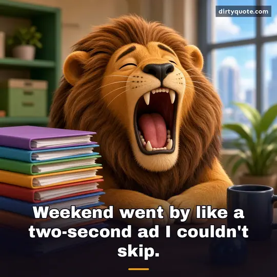 Weekend went by like a two-second ad I couldn't skip.