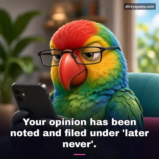 Your opinion has been noted and filed under 'later never'.